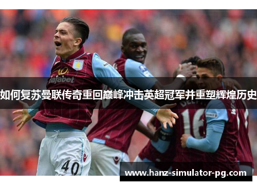 如何复苏曼联传奇重回巅峰冲击英超冠军并重塑辉煌历史