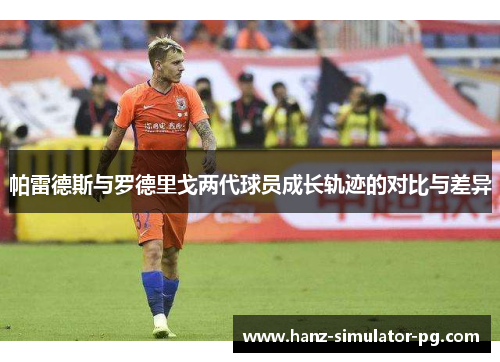 帕雷德斯与罗德里戈两代球员成长轨迹的对比与差异