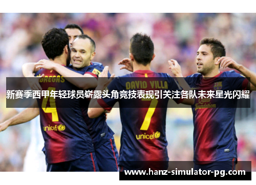 新赛季西甲年轻球员崭露头角竞技表现引关注各队未来星光闪耀