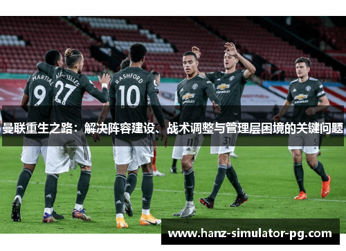 曼联重生之路：解决阵容建设、战术调整与管理层困境的关键问题