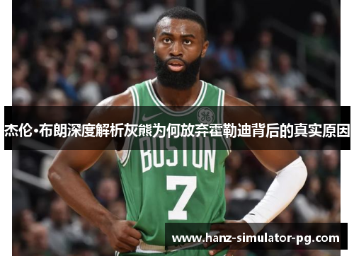 杰伦·布朗深度解析灰熊为何放弃霍勒迪背后的真实原因