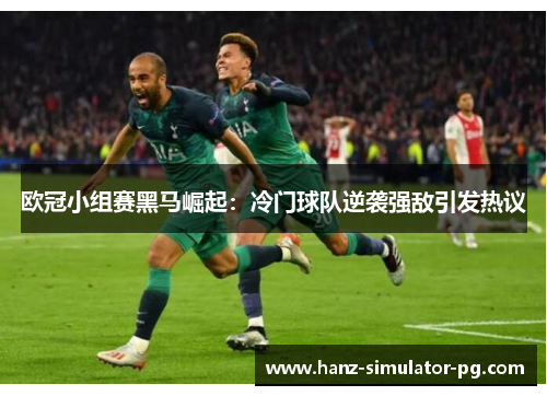 欧冠小组赛黑马崛起：冷门球队逆袭强敌引发热议