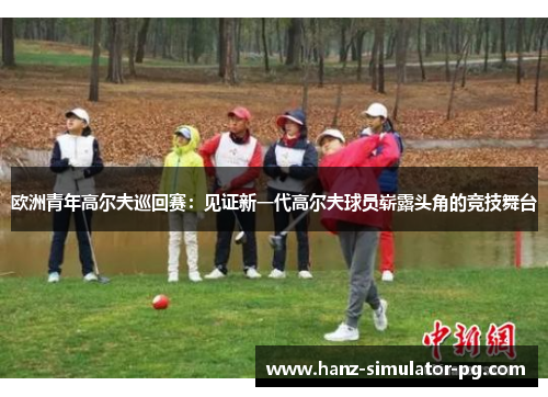 欧洲青年高尔夫巡回赛：见证新一代高尔夫球员崭露头角的竞技舞台