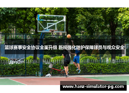 篮球赛事安全协议全面升级 新规强化防护保障球员与观众安全 篮球赛事安全协议全面升级 新规强化防护保障球员与观众安全
