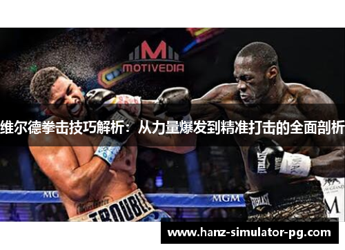 维尔德拳击技巧解析:从力量爆发到精准打击的全面剖析 维尔德拳击技巧解析:从力量爆发到精准打击的全面剖析