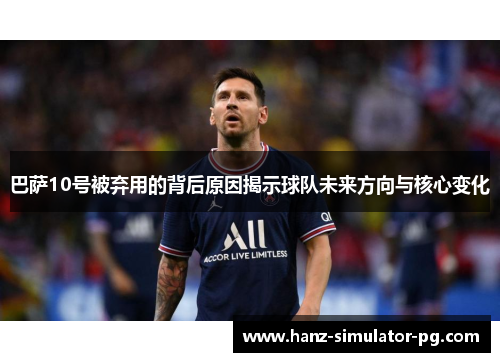 巴萨10号被弃用的背后原因揭示球队未来方向与核心变化 巴萨10号被弃用的背后原因揭示球队未来方向与核心变化