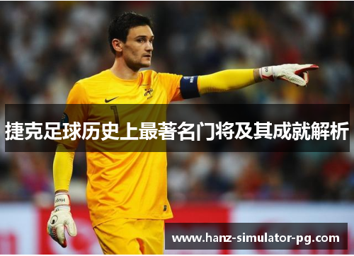 捷克足球历史上最著名门将及其成就解析