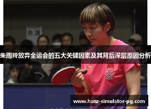 朱雨玲放弃全运会的五大关键因素及其背后深层原因分析