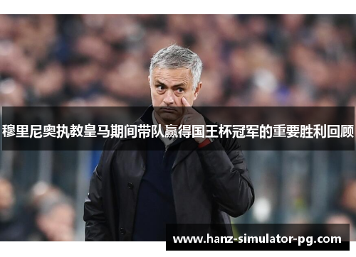 穆里尼奥执教皇马期间带队赢得国王杯冠军的重要胜利回顾