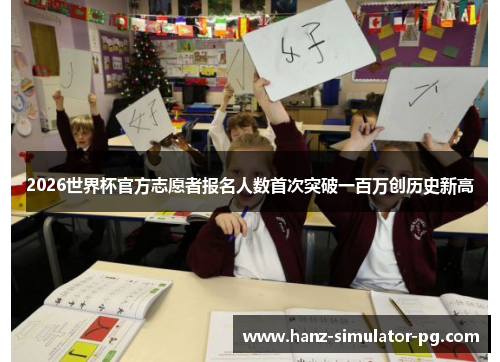 2026世界杯官方志愿者报名人数首次突破一百万创历史新高