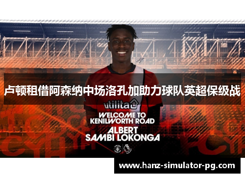 卢顿租借阿森纳中场洛孔加助力球队英超保级战