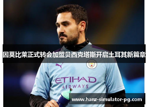 因莫比莱正式转会加盟贝西克塔斯开启土耳其新篇章