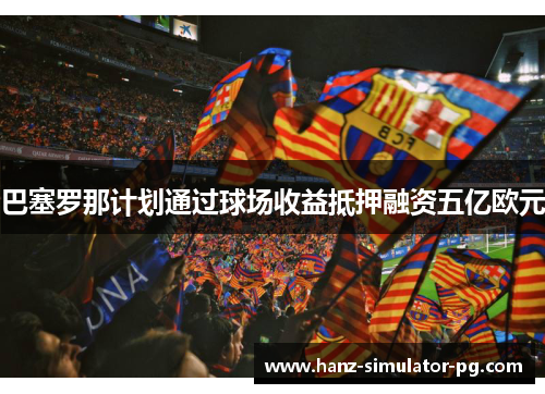 巴塞罗那计划通过球场收益抵押融资五亿欧元