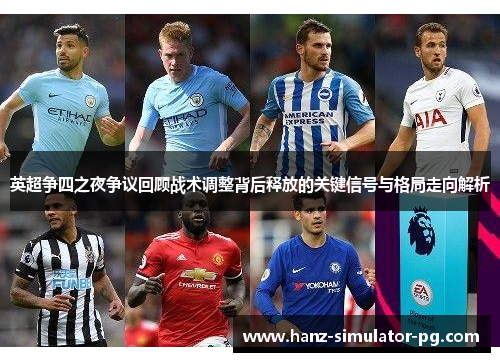 英超争四之夜争议回顾战术调整背后释放的关键信号与格局走向解析