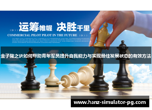 金子隆之谈如何帮助青年军员提升自我能力与实现最佳发展状态的有效方法