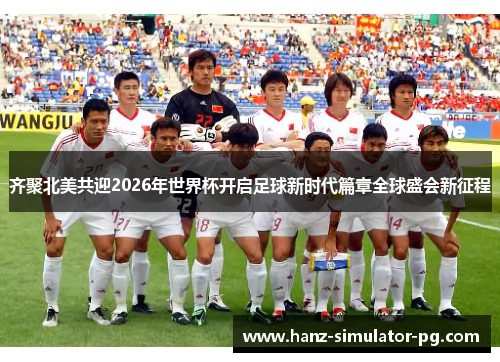 齐聚北美共迎2026年世界杯开启足球新时代篇章全球盛会新征程