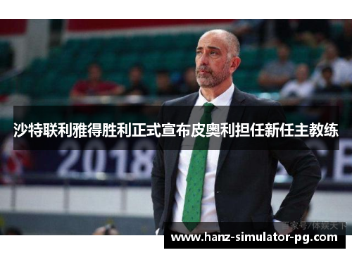 沙特联利雅得胜利正式宣布皮奥利担任新任主教练 沙特联利雅得胜利正式宣布皮奥利担任新任主教练