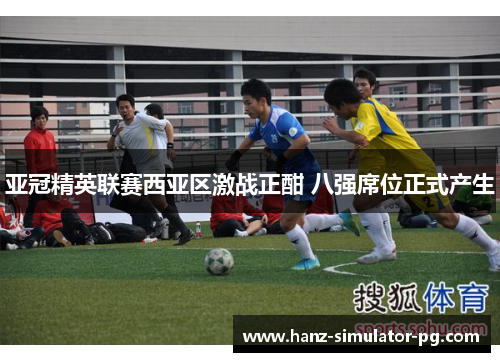 亚冠精英联赛西亚区激战正酣 八强席位正式产生 亚冠精英联赛西亚区激战正酣 八强席位正式产生