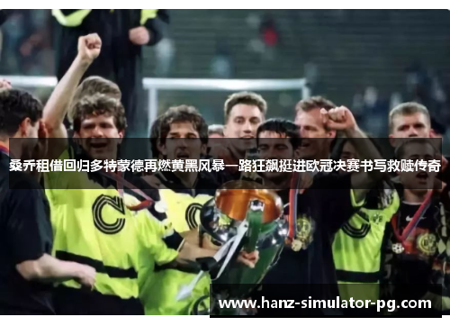 桑乔租借回归多特蒙德再燃黄黑风暴一路狂飙挺进欧冠决赛书写救赎传奇 桑乔租借回归多特蒙德再燃黄黑风暴一路狂飙挺进欧冠决赛书写救赎传奇